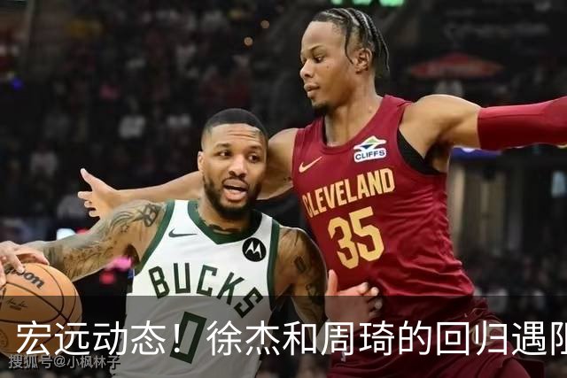 宏远动态！徐杰和周琦的回归遇阻，崔永熙忙考驾照