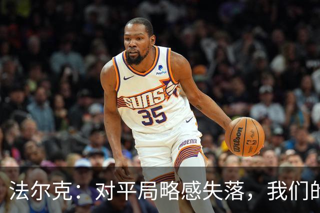 法尔克：对平局略感失落，我们的表现值得点赞